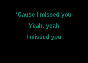 'Cause I missed you

Yeah, yeah

I missed you