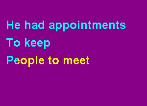 He had appointments
To keep

People to meet