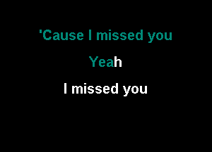 'Cause I missed you
Yeah

I missed you