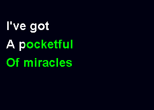 I've got
A pocketful

Of miracles