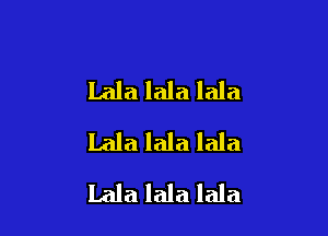 Lala lala lala

lala lala lala
Lala lala lala