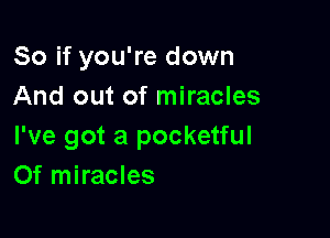 So if you're down
And out of miracles

I've got a pocketful
Of miracles
