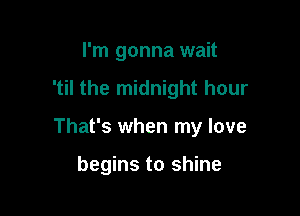 I'm gonna wait
'til the midnight hour

That's when my love

begins to shine