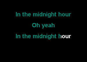 In the midnight hour
Oh yeah

In the midnight hour