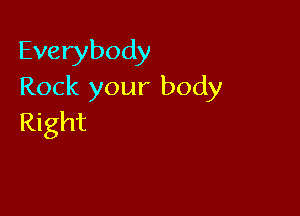 Everybody
Rock your body

Right