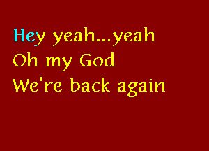 Hey yeah...yeah
Oh my God

We're back again
