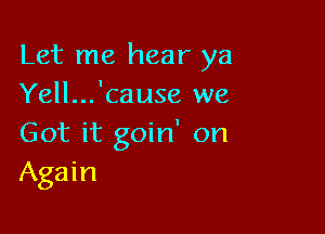Let me hear ya
Yell... cause we

Got it goin on
Again