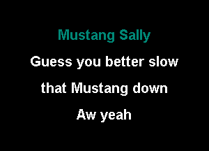 Mustang Sally

Guess you better slow

that Mustang down

Aw yeah