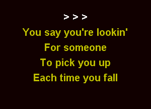 zooo

You say you're lookin'
For someone

To pick you up
Each time you fall