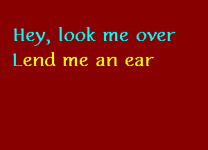Hey, look me over
Lend me an ear