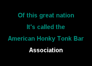 Of this great nation

It's called the
American Honky Tonk Bar

Association