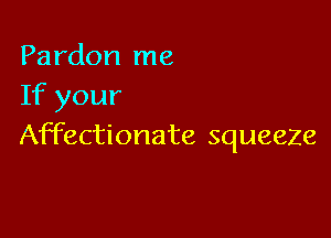 Pardon me
If your

Affectionate squeeze