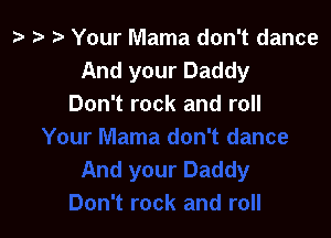 z? ta 2) Your Mama don't dance
And your Daddy
Don't rock and roll