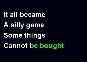 It all became
A silly game

Some things
Cannot be bought