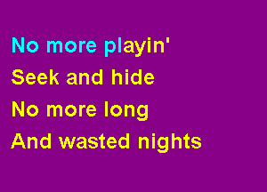 No more playin'
Seek and hide

No more long
And wasted nights