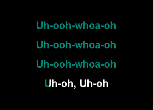 Uh-ooh-whoa-oh
Uh-ooh-whoa-oh

Uh-ooh-whoa-oh
Uh-oh, Uh-oh