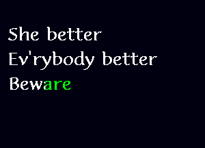 She better
Ev'rybody better

Bewa re