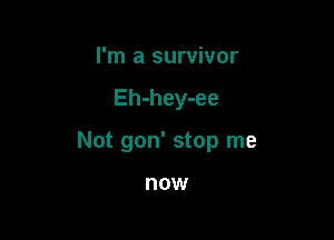 I'm a survivor

Eh-hey-ee

Not gon' stop me

now