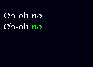 Oh-oh no
Oh-oh no