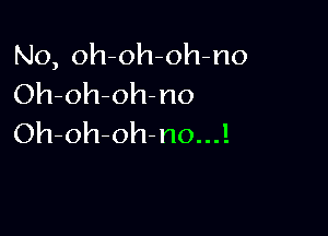 No, oh-oh-oh-no
Oh-oh-oh-no

Oh-oh-oh-no...!