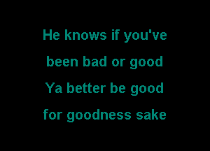 He knows if you've

been bad or good

Ya better be good

for goodness sake