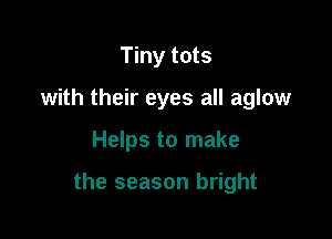 Tiny tots
with their eyes all aglow

Helps to make

the season bright