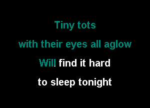 Tiny tots

with their eyes all aglow

Will find it hard
to sleep tonight