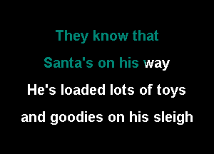 They know that
Santa's on his way

He's loaded lots of toys

and goodies on his sleigh