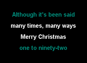 Although it's been said

many times, many ways

Merry Christmas

one to ninety-two