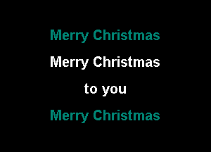 Merry Christmas
Merry Christmas

to you

Merry Christmas