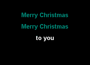 Merry Christmas

Merry Christmas

to you