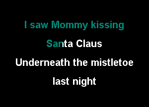 I saw Mommy kissing

Santa Claus
Underneath the mistletoe

last night