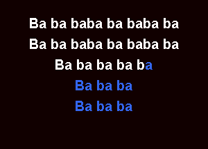 Ba ba baba ba baba ba
Ba ba baba ba