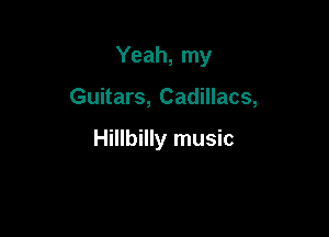 Yeah, my

Guitars, Cadillacs,

Hillbilly music
