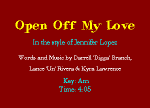 Open Off My Love
In the style of Jennifbr Lopez
Words and Music by Darmll 'Digga' Branch
Lance 'Un' Rims 3c Kyra Lawnmoc

ICBYI Am
TiIDBI 4205