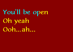 You'll be open
Oh yeah

Ooh...ah...