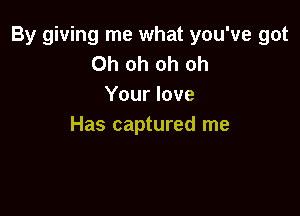 By giving me what you've got
Oh oh oh oh
Your love

Has captured me