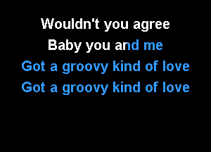 Wouldn't you agree
Baby you and me
Got a groovy kind of love

Got a groovy kind of love