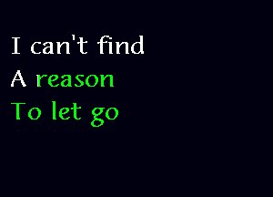 I can't find
A reason

To let go