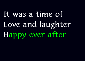 It was a time of
Love and laughter

Happy ever after