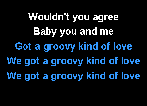 Wouldn't you agree
Baby you and me
Got a groovy kind of love
We got a groovy kind of love
We got a groovy kind of love