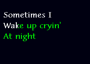 Sometimes I
Wake up cryin'

At night