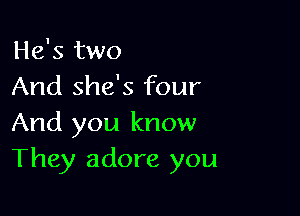 He's two
And she's four

And you know
They adore you