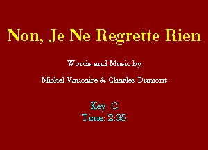 Non, Je Ne Regrette Rien

Words and Music by

Michcl Vaucaim 3c Charles Dumont

ICBYI C
TiIDBI 235