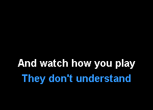 And watch how you play
They don't understand