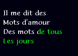 11 me dit des
Mots d'amour

Des mots de tous
Les jours