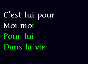 C'est lui pour
Nk rnoi

Pourlui
Dans la vie