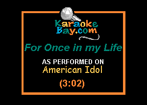 Kafaoke.
Bay.com
(N...)

For Once in my Life

AS PERFORMED 0
American Idol

(3z02)