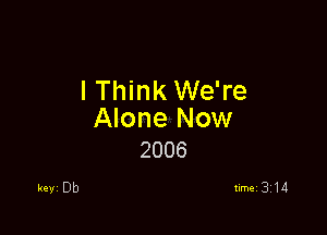 lThink We're

Alone Now
2006