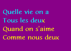 Quelle vie on a
Tous les deux

Quand on s'aime
Comme nous deux